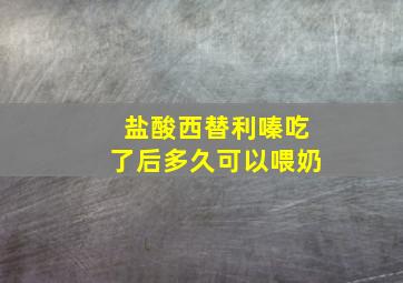 盐酸西替利嗪吃了后多久可以喂奶