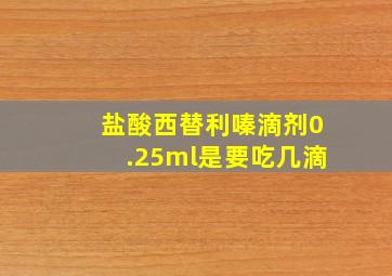 盐酸西替利嗪滴剂0.25ml是要吃几滴