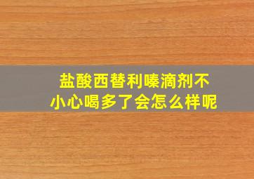 盐酸西替利嗪滴剂不小心喝多了会怎么样呢