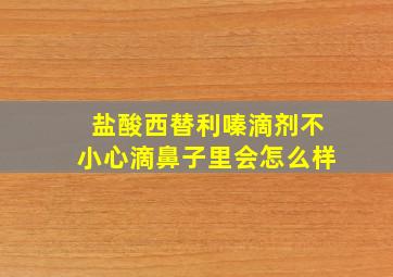 盐酸西替利嗪滴剂不小心滴鼻子里会怎么样