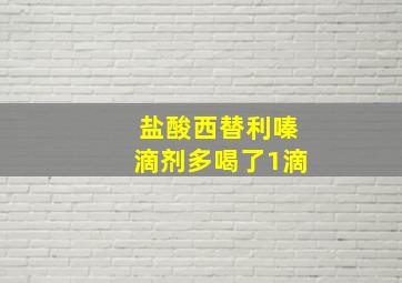 盐酸西替利嗪滴剂多喝了1滴