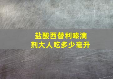 盐酸西替利嗪滴剂大人吃多少毫升