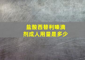 盐酸西替利嗪滴剂成人用量是多少