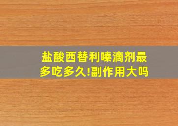 盐酸西替利嗪滴剂最多吃多久!副作用大吗