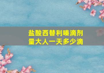 盐酸西替利嗪滴剂量大人一天多少滴