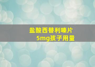 盐酸西替利嗪片5mg孩子用量