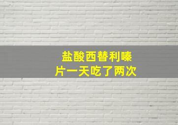 盐酸西替利嗪片一天吃了两次