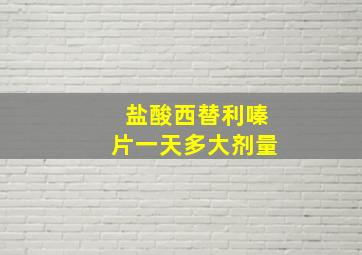 盐酸西替利嗪片一天多大剂量