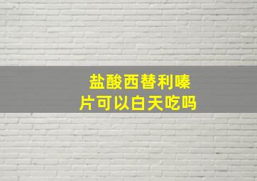 盐酸西替利嗪片可以白天吃吗