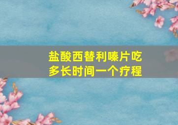 盐酸西替利嗪片吃多长时间一个疗程