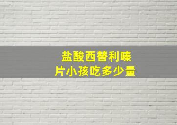 盐酸西替利嗪片小孩吃多少量