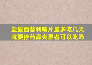 盐酸西替利嗪片最多吃几天就要停药鼻炎患者可以吃吗