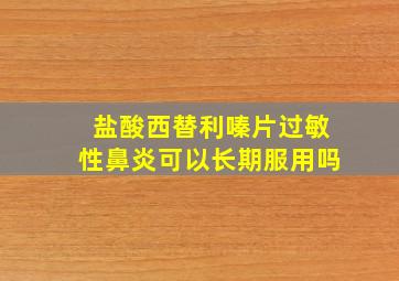 盐酸西替利嗪片过敏性鼻炎可以长期服用吗