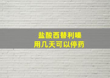 盐酸西替利嗪用几天可以停药