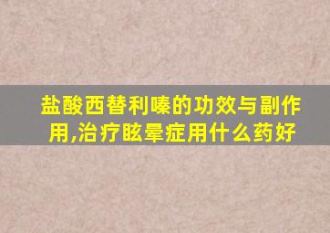 盐酸西替利嗪的功效与副作用,治疗眩晕症用什么药好