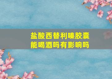 盐酸西替利嗪胶囊能喝酒吗有影响吗