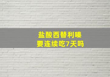 盐酸西替利嗪要连续吃7天吗