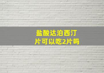 盐酸达泊西汀片可以吃2片吗