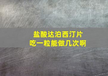 盐酸达泊西汀片吃一粒能做几次啊