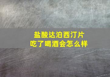 盐酸达泊西汀片吃了喝酒会怎么样