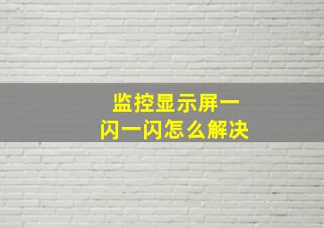 监控显示屏一闪一闪怎么解决