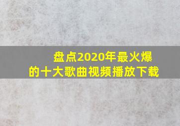 盘点2020年最火爆的十大歌曲视频播放下载