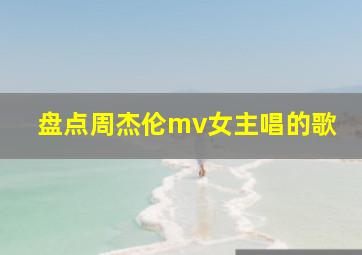 盘点周杰伦mv女主唱的歌