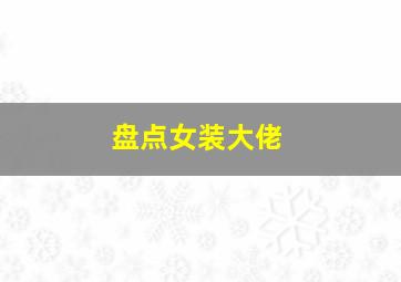 盘点女装大佬