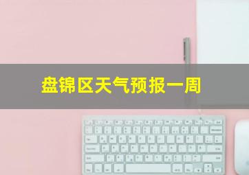 盘锦区天气预报一周