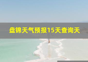 盘锦天气预报15天查询天