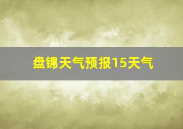 盘锦天气预报15天气