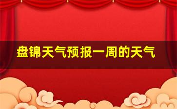 盘锦天气预报一周的天气