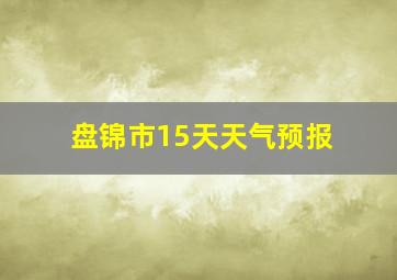 盘锦市15天天气预报