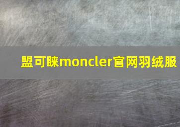 盟可睐moncler官网羽绒服