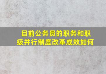 目前公务员的职务和职级并行制度改革成效如何