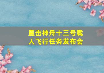 直击神舟十三号载人飞行任务发布会