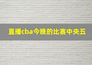 直播cba今晚的比赛中央五