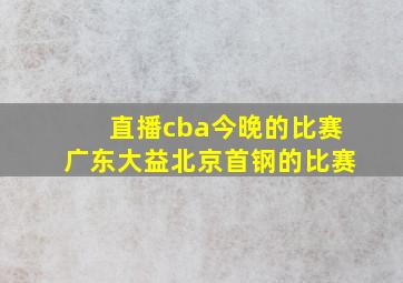 直播cba今晚的比赛广东大益北京首钢的比赛