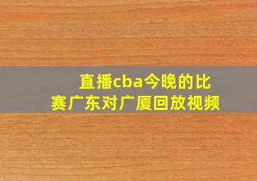 直播cba今晚的比赛广东对广厦回放视频