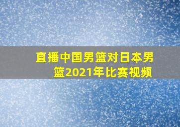 直播中国男篮对日本男篮2021年比赛视频