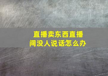 直播卖东西直播间没人说话怎么办