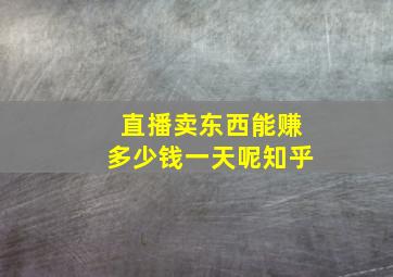 直播卖东西能赚多少钱一天呢知乎