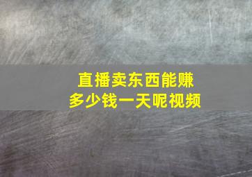 直播卖东西能赚多少钱一天呢视频