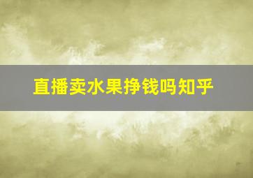 直播卖水果挣钱吗知乎