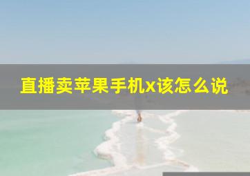 直播卖苹果手机x该怎么说