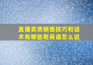 直播卖货销售技巧和话术有哪些呢英语怎么说