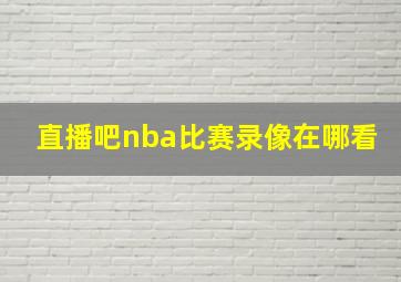 直播吧nba比赛录像在哪看