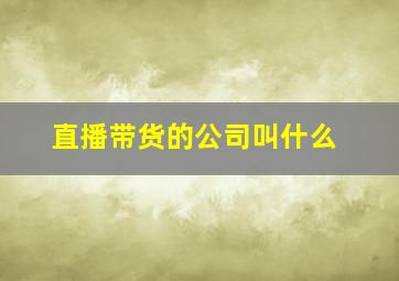 直播带货的公司叫什么