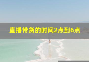 直播带货的时间2点到6点