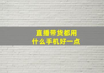 直播带货都用什么手机好一点